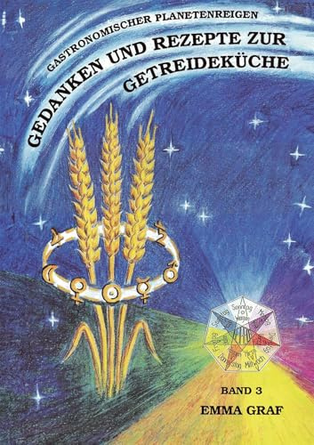 Emma Graf Band 3 - Gedanken und Rezepte zur Getreideküche: Der gastronomische Planetenreigen (Bewusst leben: Vollwerternährung)