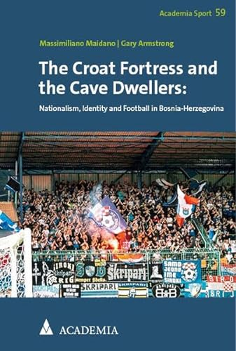 The Croat Fortress and the Cave Dwellers: Nationalism, Identity and Football in Bosnia-Herzegovina (Academia Sport)