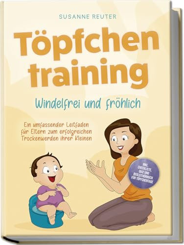 Töpfchentraining: Windelfrei und fröhlich - Ein umfassender Leitfaden für Eltern zum erfolgreichen Trockenwerden ihrer Kleinen – inkl. Checkliste Quiz und Begleithörbuch für Töpfchentage