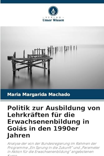Politik zur Ausbildung von Lehrkräften für die Erwachsenenbildung in Goiás in den 1990er Jahren: Analyse der von der Bundesregierung im Rahmen der ... für die Erwachsenenbildung angebotenen Kurse