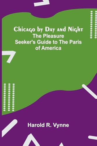 Chicago by Day and Night: The Pleasure Seeker's Guide to the Paris of America