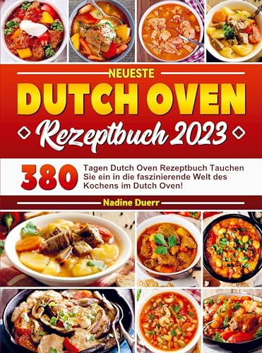 Neueste Dutch Oven Rezeptbuch 2023: 380 Tagen Dutch Oven Rezeptbuch Tauchen Sie ein in die faszinierende Welt des Kochens im Dutch Oven!