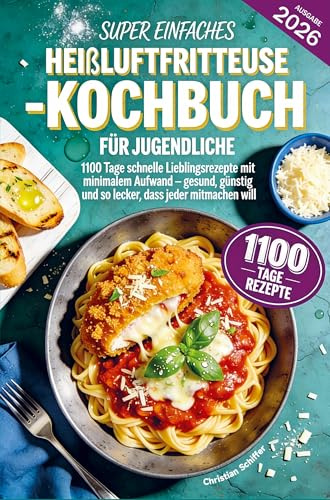 Super einfaches Heißluftfritteuse-Kochbuch für Jugendliche: 1100 Tage schnelle Lieblingsrezepte mit minimalem Aufwand - gesund, günstig und so lecker, dass jeder mitmachen will