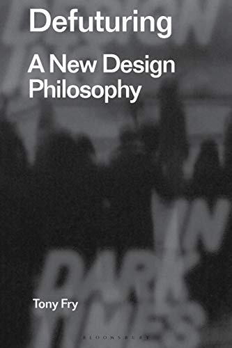 Defuturing (Radical Thinking in Design): A New Design Philosophy: 1