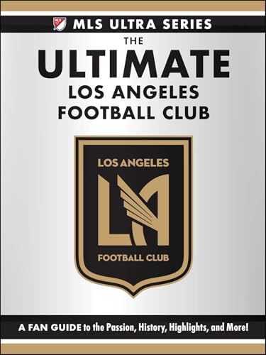 The Ultimate Los Angeles Football Club: A Fan Guide to the Passion, History, Highlights, and More! (MLS Ultra)
