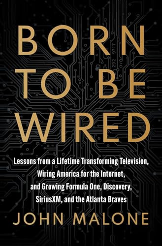 Born to Be Wired: Lessons from a Lifetime Transforming Television, Wiring America for the Internet, and Growing Formula One, Discovery, Sirius XM, and the Atlanta Braves