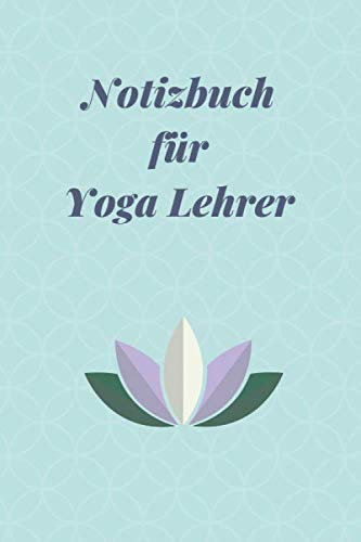 Notizbuch für Yoga Lehrer: Logbuch für Yoga Kurse • Yoga Lehren und Unterrichten leicht gemacht • Notizbuch Yoga zum Planen und Organisieren von Yoga Kursen