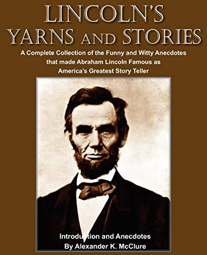 Lincoln's Yarns and Stories: A Complete Collection of the Funny and Witty Anecdotes that made Abraham Lincoln Famous as America's Greatest Story Teller