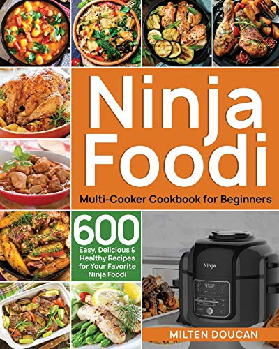 Ninja Foodi Multi-Cooker Cookbook for Beginners: 600 Easy, Delicious & Healthy Recipes for Your Favorite Ninja Foodi Multi-Cooker