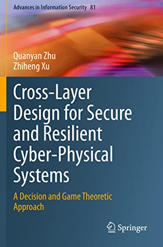 Cross-Layer Design for Secure and Resilient Cyber-Physical Systems: A Decision and Game Theoretic Approach: 81 (Advances in Information Security, 81)