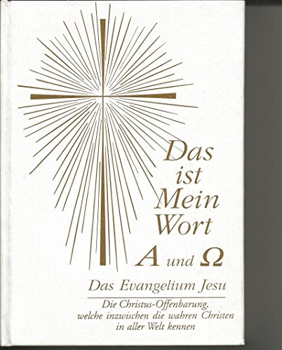 Das ist Mein Wort. Alpha und Omega. Das Evangelium Jesu: Die Christus-Offenbarung, welche inzwischen die wahren Christen in aller Welt kennen
