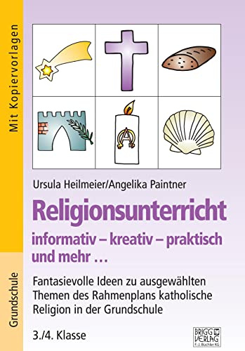 Religionsunterricht informativ – kreativ – praktisch und mehr... 3./4. Klasse: Fantasievolle Ideen zu ausgewählten Themen des Grundlagenplans katholische Religion in der Grundschule