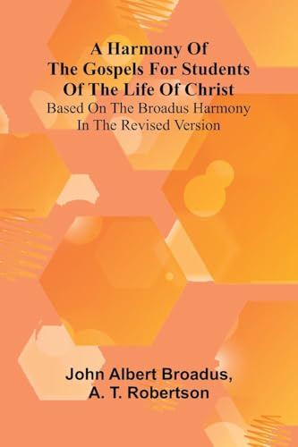A Harmony Of The Gospels For Students Of The Life Of Christ; Based On The Broadus Harmony In The Revised Version