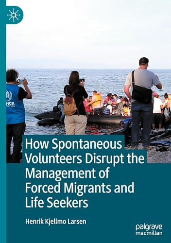 How Spontaneous Volunteers Disrupt the Management of Forced Migrants and Life Seekers