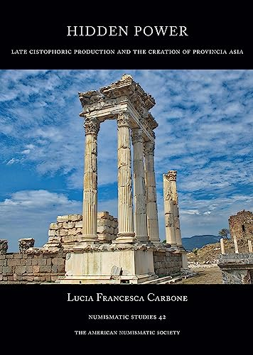 Hidden Power: Late Cistophoric Production and the Organization of Provincia Asia (128-89 Bc): Late Cistophoric Production and the Organization of ... Bc (Numismatic Studies, 42, Band 42)