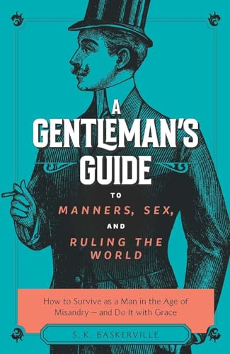 The Gentleman's Guide to Manners, Sex, and Ruling the World: How to Survive As a Man in the Age of Misandry and Do So With Grace