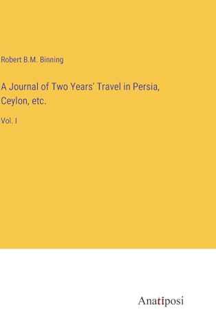 A Journal of Two Years' Travel in Persia, Ceylon, etc.: Vol. I