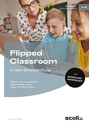Flipped Classroom in der Grundschule: Offenen Unterricht gestalten - digitale Medien nutzen - Kinder individuell fördern (1. bis 4. Klasse)