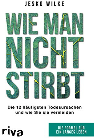 Wie man nicht stirbt: Die 12 häufigsten Todesursachen und wie Sie sie vermeiden: Die Formel für ein langes Leben
