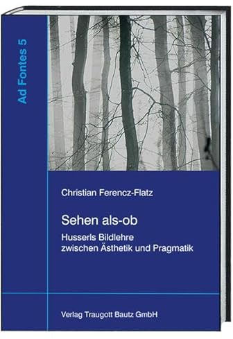 Sehen als-ob: Husserls Bildlehre zwischen Ästhetik und Pragmatik (Ad Fontes: Studien zur frühen Phänomenologie)