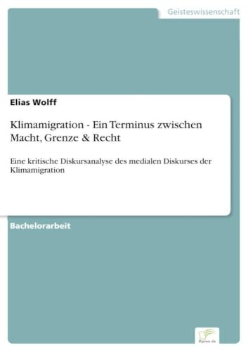 Klimamigration - Ein Terminus zwischen Macht, Grenze & Recht: Eine kritische Diskursanalyse des medialen Diskurses der Klimamigration