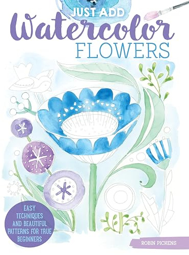 Just Add Watercolor Flowers: Easy Techniques and Beautiful Patterns for True Beginners (Design Originals) 8 Step-by-Step Skill-Building Projects with Tips & Tricks on Thick Perforated Watercolor Paper