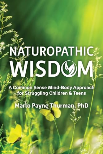 Naturopathic Wisdom: A Common Sense Mind-Body Approach for Struggling Children and Teens