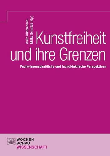 Kunstfreiheit und ihre Grenzen: Fachwissenschaftliche und fachdidaktische Perspektiven (Wochenschau Wissenschaft)