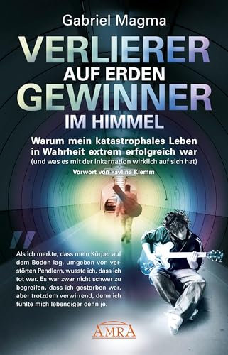 VERLIERER AUF ERDEN, GEWINNER IM HIMMEL: Warum mein katastrophales Leben in Wahrheit extrem erfolgreich war (und was es mit der Inkarnation wirklich auf sich hat)
