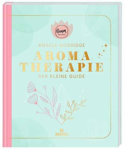 moses. Omm for you I Aromatherapie - Der kleine Guide I Kompaktes Wissen zum Thema ätherische Öle auf 192 Seiten I Praxisbuch für Einsteiger