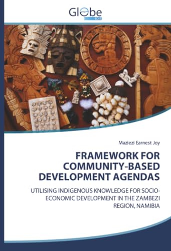 FRAMEWORK FOR COMMUNITY-BASED DEVELOPMENT AGENDAS: UTILISING INDIGENOUS KNOWLEDGE FOR SOCIO-ECONOMIC DEVELOPMENT IN THE ZAMBEZI REGION, NAMIBIA