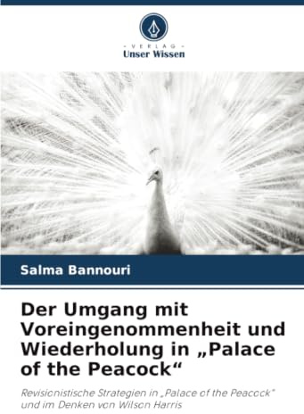 Der Umgang mit Voreingenommenheit und Wiederholung in Palace of the Peacock: Revisionistische Strategien in Palace of the Peacock und im Denken von Wilson Harris