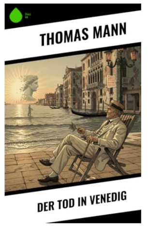 Der Tod in Venedig: Künstlernovelle über unerreichbare Schönheit, Dekadenz und den inneren Verfall eines alternden Schriftstellers