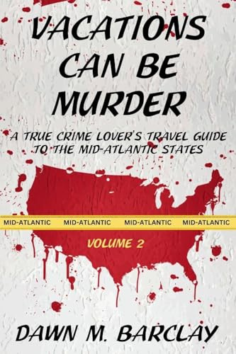 Vacations Can Be Murder: A True Crime Lover's Travel Guide to the Mid-Atlantic States