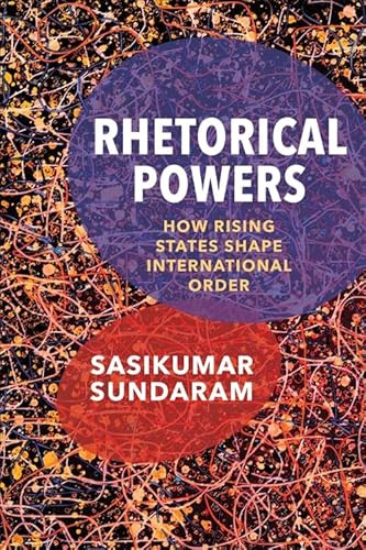 Rhetorical Powers: How Rising States Shape International Order (Columbia Studies in International Order and Politics)