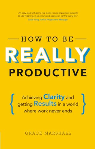 How To Be REALLY Productive: Achieving clarity and getting results in a world where work never ends (Brilliant Business)