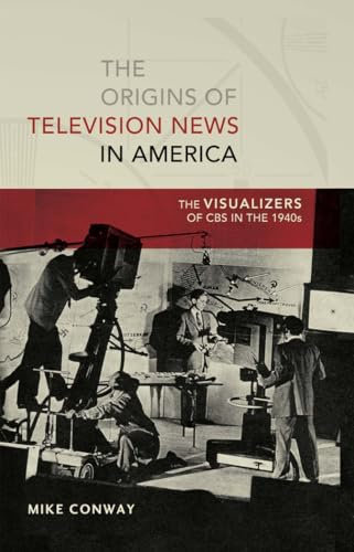 The Origins of Television News in America: The Visualizers of CBS in the 1940s (Mediating American History, Band 7)