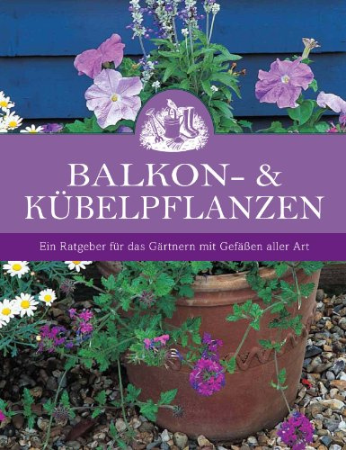 Balkon- und Kübelpflanzen: Ein Ratgeber für das Gärtnern mit Gefäßen aller Art