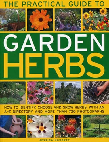 The Practical Guide to Garden Herbs: How to Identify, Choose and Grow Herbs with an A-Z Directory and More Than 730 Photographs