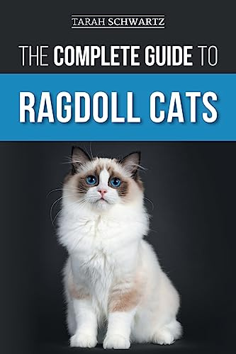 The Complete Guide to Ragdoll Cats: Choosing, Preparing for, House Training, Grooming, Feeding, Caring for, and Loving Your New Ragdoll Cat