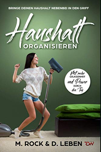Haushalt Organisieren, Bringe deinen Haushalt nebenbei in den Griff.: Mit mehr Gelassenheit und Power durch den Tag.
