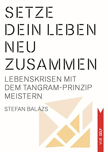 Setze dein Leben neu zusammen: Lebenskrisen mit dem Tangram‐Prinzip meistern (V&R SELF)