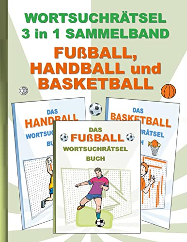 Wortsuchrätsel 3 in 1 Sammelband Fußball, Handball und Basketball: Rätsel Rätselbuch Suchsel Worträtsel Sport Spielen Spieler Weihnachten Geburtstag ... Demenz Studenten Schüler Schule