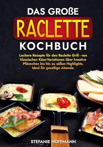 Das große Raclette Kochbuch: Leckere Rezepte für den Raclette Grill - von klassischen Käse-Variationen über kreative Pfännchen bis hin zu süßen Highlights. Ideal für gesellige Abende.