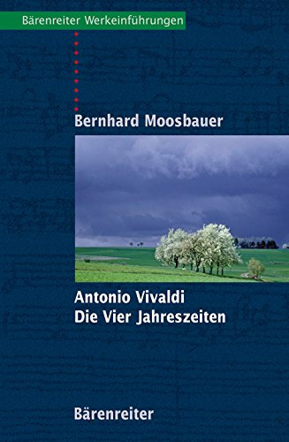 Antonio Vivaldi, Die Vier Jahreszeiten: Mit Notenbeispielen und Abbildungen ; mit Exkursen in die allgemeine und die Kunstgeschichte Venedigs ; mit ... Solokonzerte (Bärenreiter-Werkeinführungen)