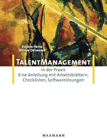 Talent-Management in der Praxis: Eine Anleitung mit Arbeitsblättern, Checklisten, Softwarelösungen (Kompetenzmanagement in der Praxis)