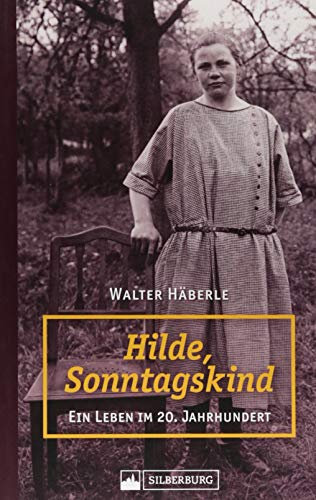 Hilde, Sonntagskind. Ein Leben im 20. Jh. Zeitgeschichtlicher biographischer Roman über das harte Leben einer einfachen schwäbischen Frau vom ... in unsere Tage.: Ein Leben im 20. Jahrhundert