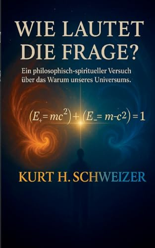 Wie lautet die Frage?: Ein philosophisch-spiritueller Versuch über das Warum unseres Universums.