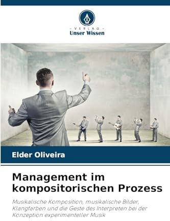 Management im kompositorischen Prozess: Musikalische Komposition, musikalische Bilder, Klangfarben und die Geste des Interpreten bei der Konzeption experimenteller Musik