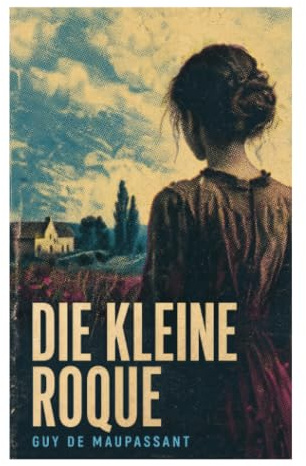Die kleine Roque: Eine düstere Kriminalnovelle über Schuld, Gewalt und psychischen Zerfall in der normannischen Provinz